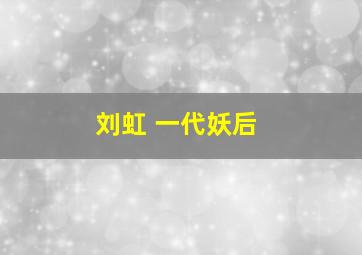 刘虹 一代妖后